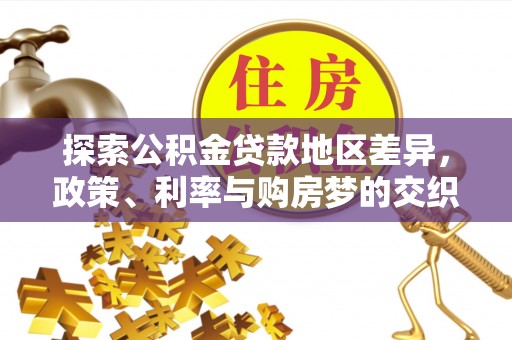 万里探索公积金贷款地区差异，政策、利率与购房梦的交织