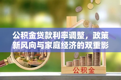 万里公积金贷款利率调整，政策新风向与家庭经济的双重影响