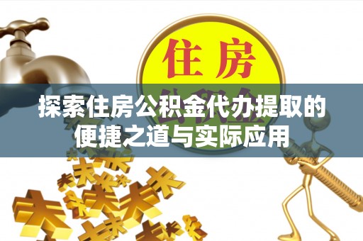 万里探索住房公积金代办提取的便捷之道与实际应用