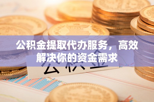万里公积金提取代办服务，高效解决你的资金需求