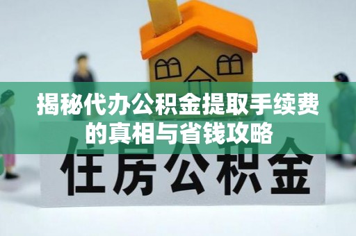 万里揭秘代办公积金提取手续费的真相与省钱攻略