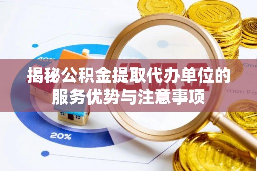 万里揭秘公积金提取代办单位的服务优势与注意事项