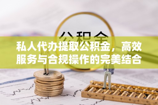 万里私人代办提取公积金，高效服务与合规操作的完美结合
