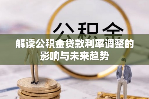 万里解读公积金贷款利率调整的影响与未来趋势