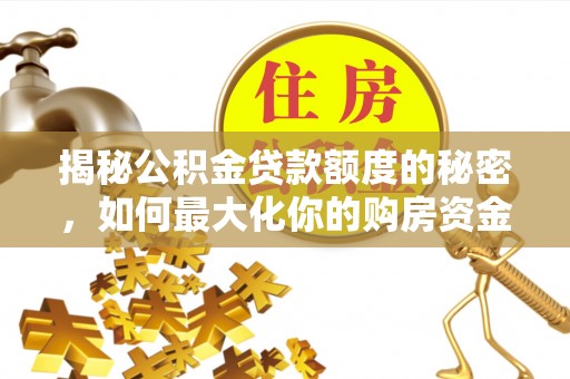 万里揭秘公积金贷款额度的秘密，如何最大化你的购房资金？