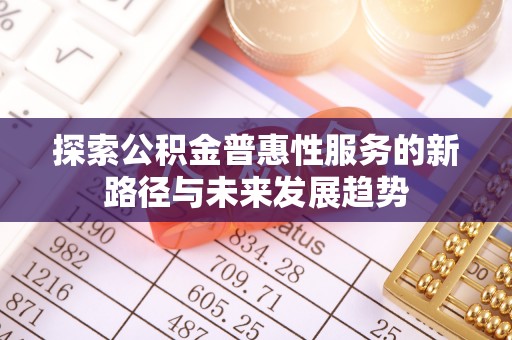 万里探索公积金普惠性服务的新路径与未来发展趋势