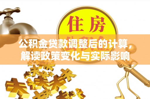 万里公积金贷款调整后的计算，解读政策变化与实际影响