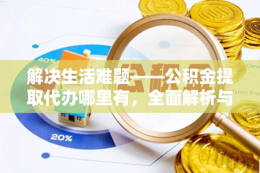 万里解决生活难题——公积金提取代办哪里有，全面解析与服务推荐