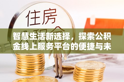 万里智慧生活新选择，探索公积金线上服务平台的便捷与未来