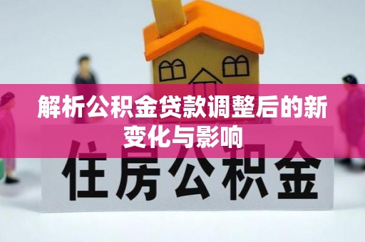 万里解析公积金贷款调整后的新变化与影响
