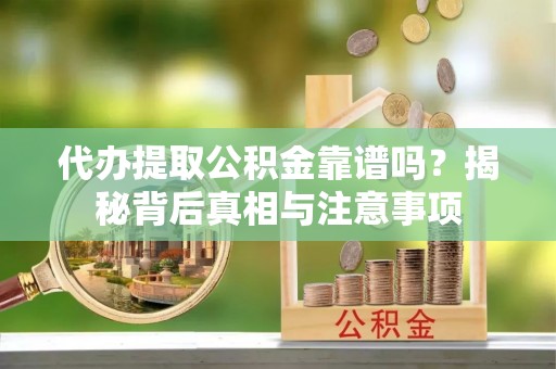 万里代办提取公积金靠谱吗？揭秘背后真相与注意事项