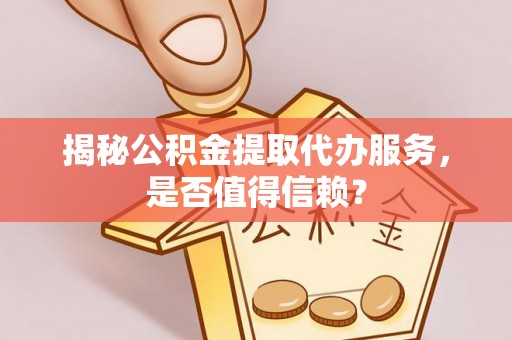 万里揭秘公积金提取代办服务，是否值得信赖？