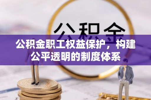万里公积金职工权益保护，构建公平透明的制度体系
