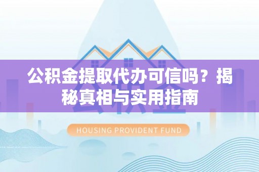 万里公积金提取代办可信吗？揭秘真相与实用指南