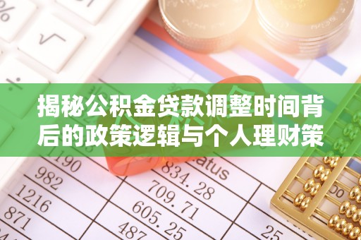 万里揭秘公积金贷款调整时间背后的政策逻辑与个人理财策略