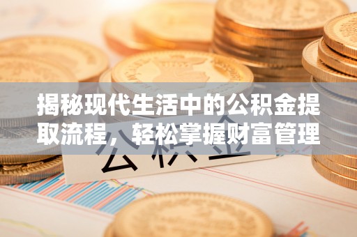 万里揭秘现代生活中的公积金提取流程，轻松掌握财富管理新技能