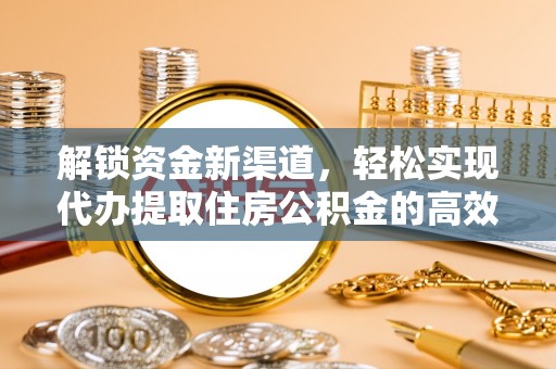 万里解锁资金新渠道，轻松实现代办提取住房公积金的高效攻略