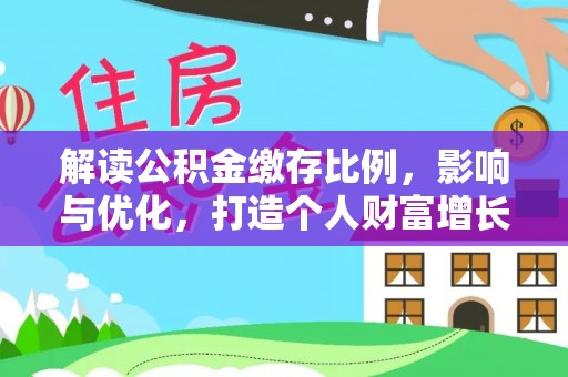 万里解读公积金缴存比例，影响与优化，打造个人财富增长新引擎
