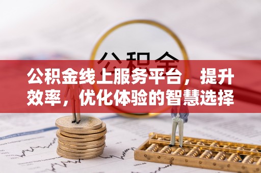 万里公积金线上服务平台，提升效率，优化体验的智慧选择