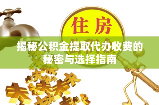 万里揭秘公积金提取代办收费的秘密与选择指南