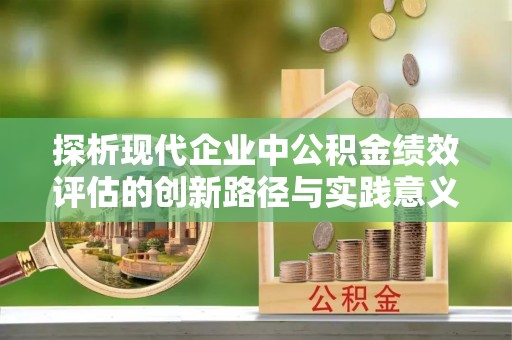 万里探析现代企业中公积金绩效评估的创新路径与实践意义