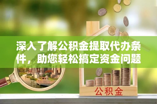 万里深入了解公积金提取代办条件，助您轻松搞定资金问题