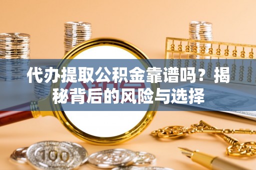 万里代办提取公积金靠谱吗？揭秘背后的风险与选择