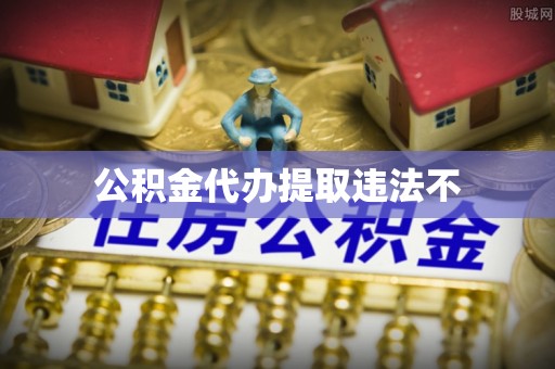 万里公积金代办提取违法不