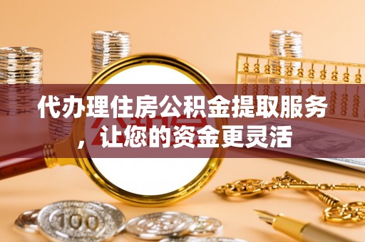 万里代办理住房公积金提取服务，让您的资金更灵活