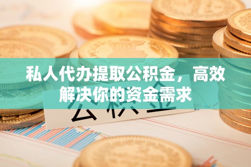 万里私人代办提取公积金，高效解决你的资金需求