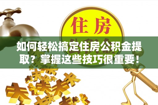 万里如何轻松搞定住房公积金提取？掌握这些技巧很重要！