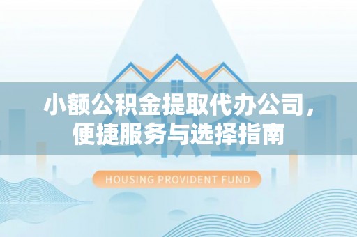 万里小额公积金提取代办公司，便捷服务与选择指南