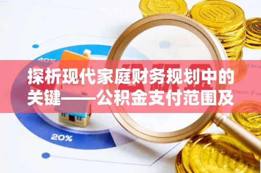 万里探析现代家庭财务规划中的关键——公积金支付范围及其影响