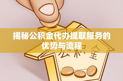 万里揭秘公积金代办提取服务的优势与流程