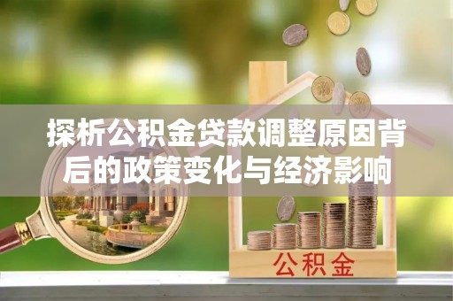 万里探析公积金贷款调整原因背后的政策变化与经济影响