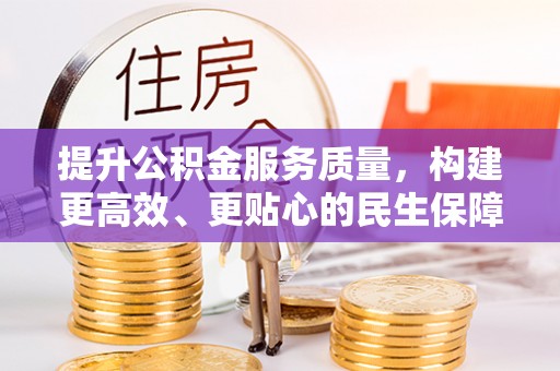 万里提升公积金服务质量，构建更高效、更贴心的民生保障体系