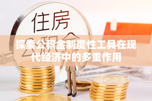 万里探索公积金制度性工具在现代经济中的多重作用