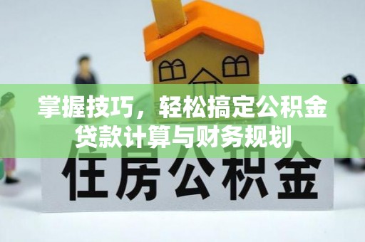 万里掌握技巧，轻松搞定公积金贷款计算与财务规划