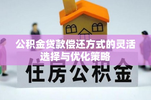 万里公积金贷款偿还方式的灵活选择与优化策略