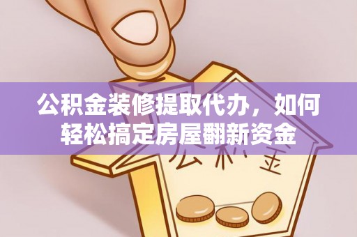 万里公积金装修提取代办，如何轻松搞定房屋翻新资金
