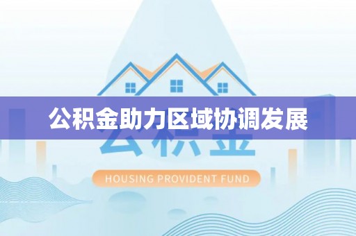 万里公积金助力区域协调发展