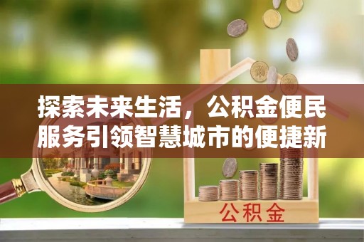 万里探索未来生活，公积金便民服务引领智慧城市的便捷新体验