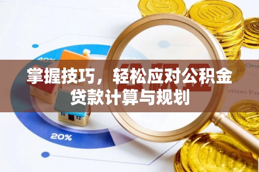 万里掌握技巧，轻松应对公积金贷款计算与规划