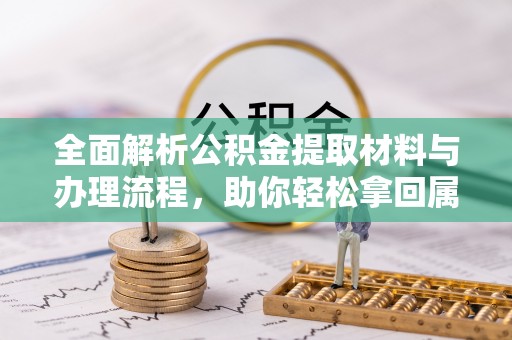 万里全面解析公积金提取材料与办理流程，助你轻松拿回属于自己的钱
