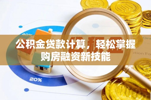 万里公积金贷款计算，轻松掌握购房融资新技能