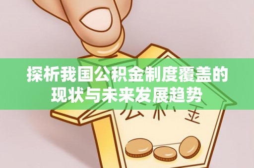 万里探析我国公积金制度覆盖的现状与未来发展趋势