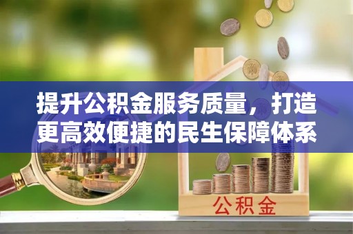 万里提升公积金服务质量，打造更高效便捷的民生保障体系