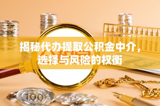 万里揭秘代办提取公积金中介，选择与风险的权衡