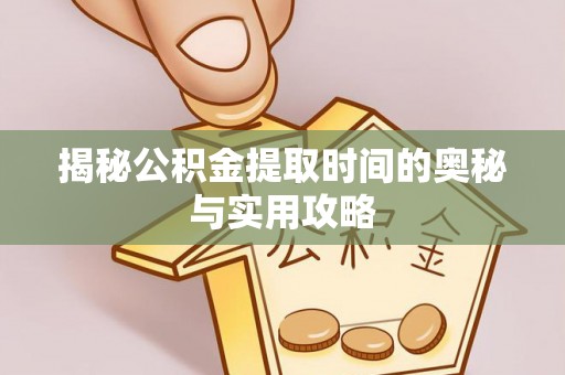 万里揭秘公积金提取时间的奥秘与实用攻略