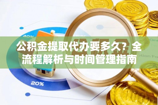 万里公积金提取代办要多久？全流程解析与时间管理指南